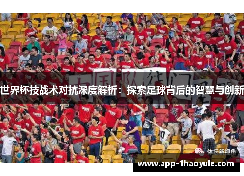 世界杯技战术对抗深度解析：探索足球背后的智慧与创新
