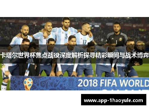 卡塔尔世界杯焦点战役深度解析探寻精彩瞬间与战术博弈