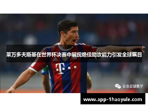 莱万多夫斯基在世界杯决赛中展现绝佳助攻能力引发全球瞩目