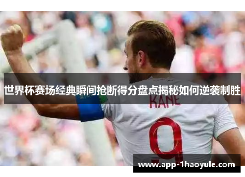 世界杯赛场经典瞬间抢断得分盘点揭秘如何逆袭制胜