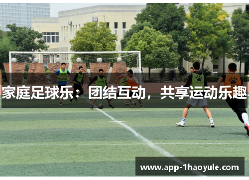 家庭足球乐：团结互动，共享运动乐趣