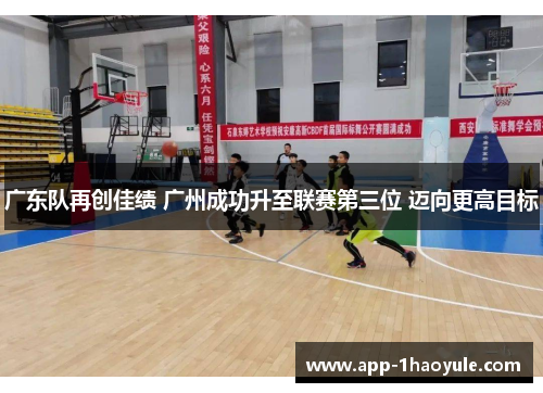 广东队再创佳绩 广州成功升至联赛第三位 迈向更高目标