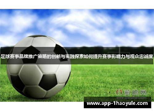 足球赛事品牌推广策略的创新与实践探索如何提升赛事影响力与观众忠诚度