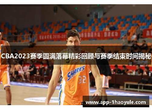 CBA2023赛季圆满落幕精彩回顾与赛季结束时间揭秘