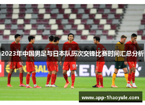 2023年中国男足与日本队历次交锋比赛时间汇总分析