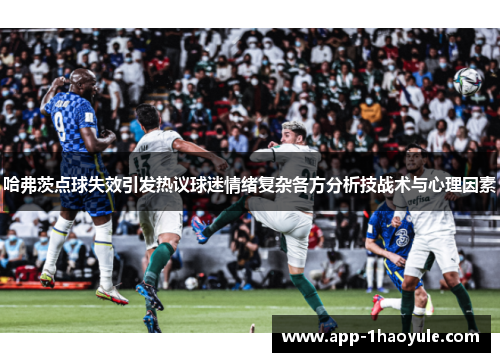哈弗茨点球失效引发热议球迷情绪复杂各方分析技战术与心理因素