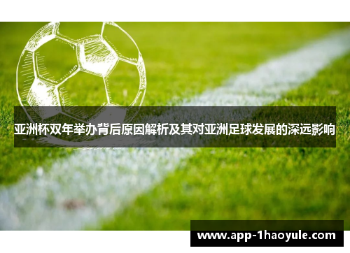亚洲杯双年举办背后原因解析及其对亚洲足球发展的深远影响 亚洲杯双年举办背后原因解析及其对亚洲足球发展的深远影响