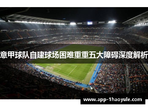 意甲球队自建球场困难重重五大障碍深度解析