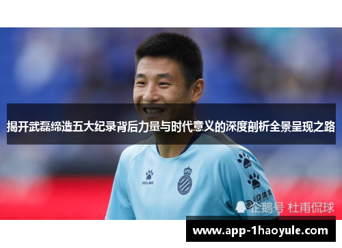 揭开武磊缔造五大纪录背后力量与时代意义的深度剖析全景呈现之路 揭开武磊缔造五大纪录背后力量与时代意义的深度剖析全景呈现之路