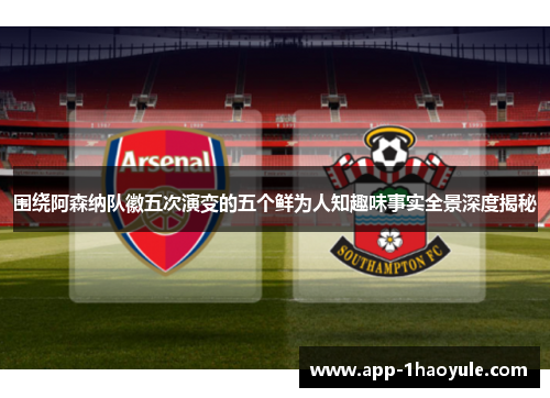 围绕阿森纳队徽五次演变的五个鲜为人知趣味事实全景深度揭秘 围绕阿森纳队徽五次演变的五个鲜为人知趣味事实全景深度揭秘